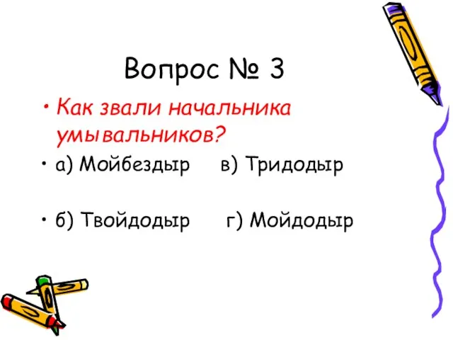 Вопрос № 3 Как звали начальника умывальников? а) Мойбездыр в) Тридодыр б) Твойдодыр г) Мойдодыр