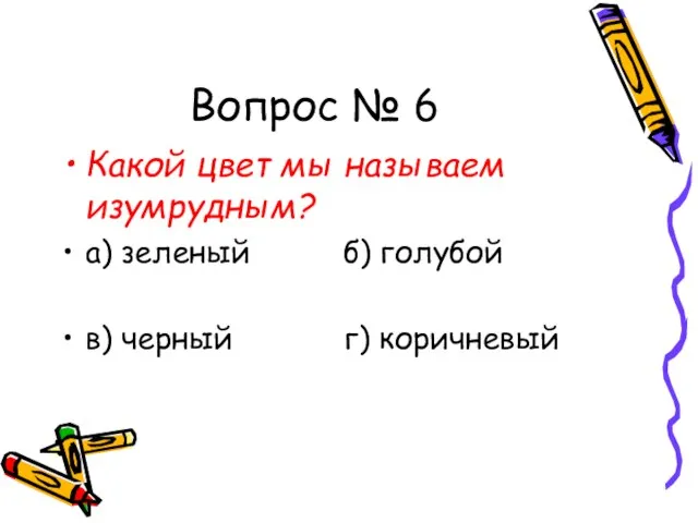 Вопрос № 6 Какой цвет мы называем изумрудным? а) зеленый б) голубой в) черный г) коричневый