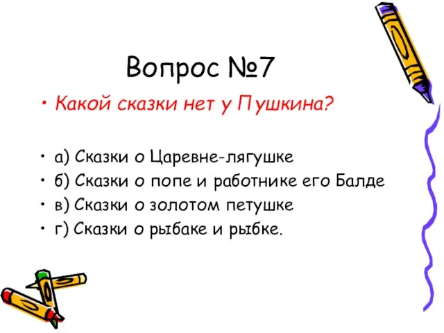 Вопрос №7 Какой сказки нет у Пушкина? а) Сказки о Царевне-лягушке б)