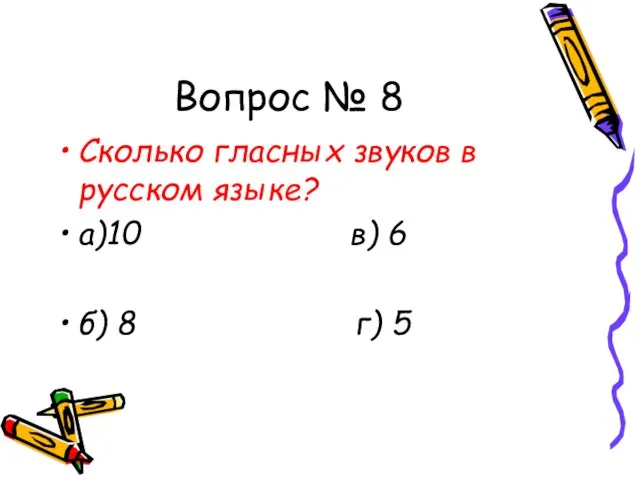 Вопрос № 8 Сколько гласных звуков в русском языке? а)10 в) 6 б) 8 г) 5