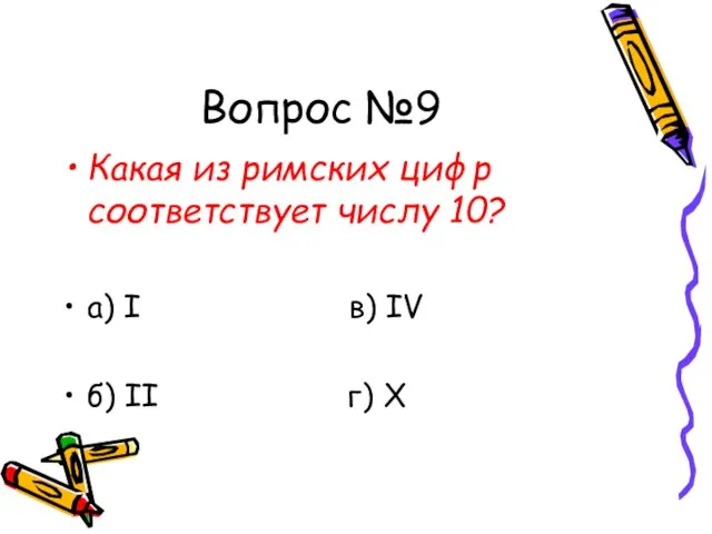 Вопрос №9 Какая из римских цифр соответствует числу 10? а) I в)