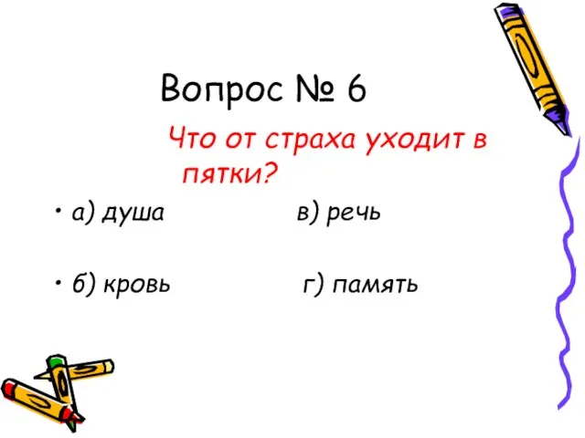 Вопрос № 6 Что от страха уходит в пятки? а) душа в)