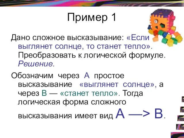 Пример 1 Дано сложное высказывание: «Если выглянет солнце, то станет тепло». Преобразовать