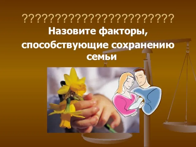 ??????????????????????? Назовите факторы, способствующие сохранению семьи