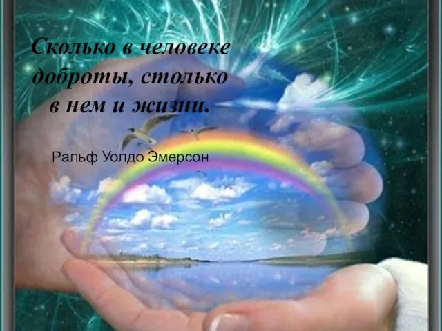 Сколько в человеке доброты, столько в нем и жизни. Ральф Уолдо Эмерсон