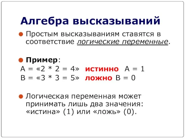 Алгебра высказываний Простым высказываниям ставятся в соответствие логические переменные. Пример: А =