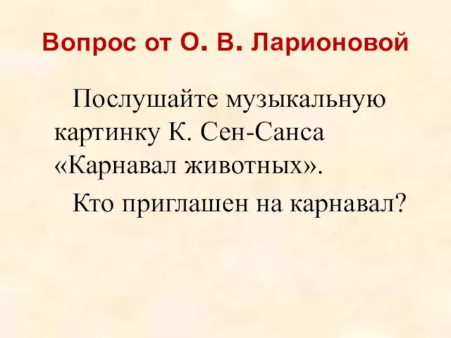 Вопрос от О. В. Ларионовой Послушайте музыкальную картинку К. Сен-Санса «Карнавал животных». Кто приглашен на карнавал?