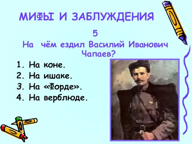 5 На чём ездил Василий Иванович Чапаев? 1. На коне. 2. На