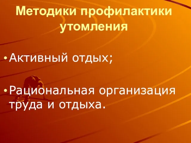 Методики профилактики утомления Активный отдых; Рациональная организация труда и отдыха.