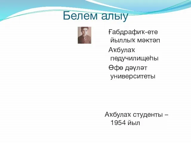 Белем алыу Ғабдрафиҡ-ете йыллыҡ мәктәп Аҡбулаҡ педучилищеһы Өфө дәүләт университеты Аҡбулаҡ студенты – 1954 йыл