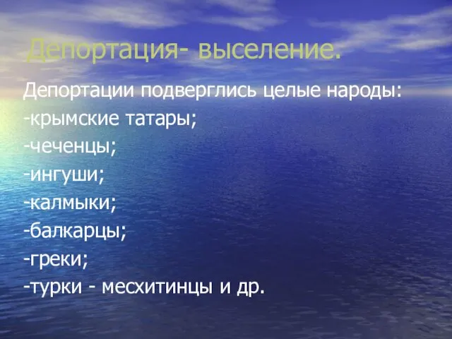 Депортация- выселение. Депортации подверглись целые народы: -крымские татары; -чеченцы; -ингуши; -калмыки; -балкарцы;