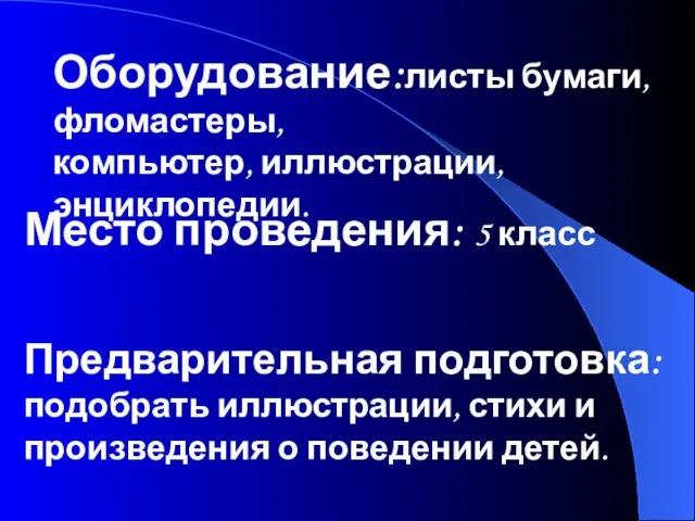 Оборудование:листы бумаги, фломастеры, компьютер, иллюстрации, энциклопедии. Место проведения: 5 класс Предварительная подготовка: