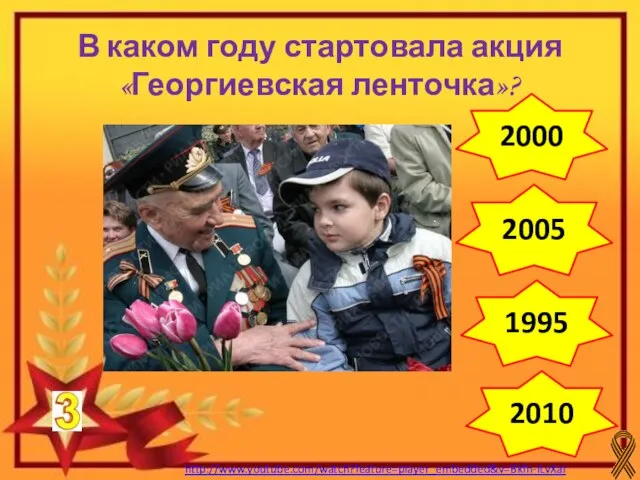 2000 2005 1995 2010 В каком году стартовала акция «Георгиевская ленточка»? http://www.youtube.com/watch?feature=player_embedded&v=Bkfn-ILvXaI