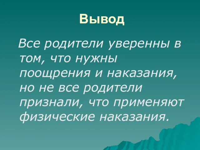 Вывод Все родители уверенны в том, что нужны поощрения и наказания, но