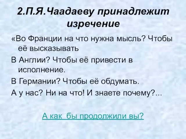 2.П.Я.Чаадаеву принадлежит изречение «Во Франции на что нужна мысль? Чтобы её высказывать