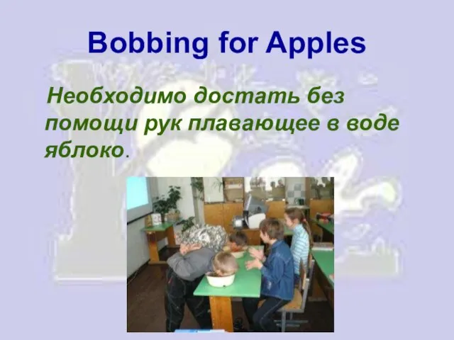 Bobbing for Apples Необходимо достать без помощи рук плавающее в воде яблоко.