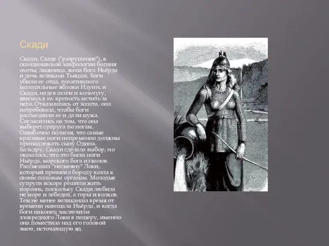 Скади Скади, Скаде ("разрушение"), в скандинавской мифологии богиня охоты, лыжница, жена бога