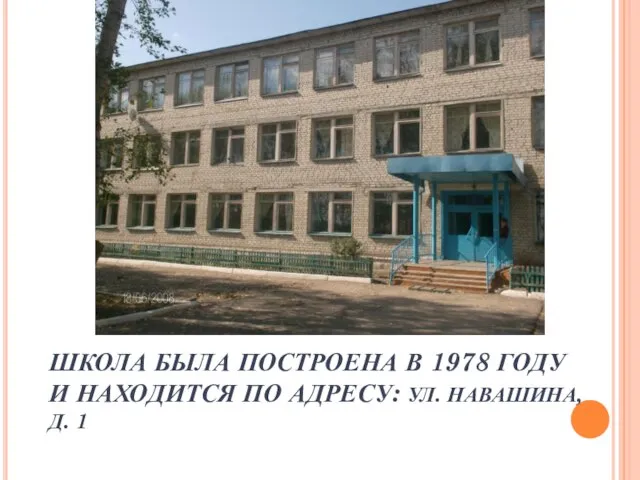 ШКОЛА БЫЛА ПОСТРОЕНА В 1978 ГОДУ И НАХОДИТСЯ ПО АДРЕСУ: УЛ. НАВАШИНА, Д. 1