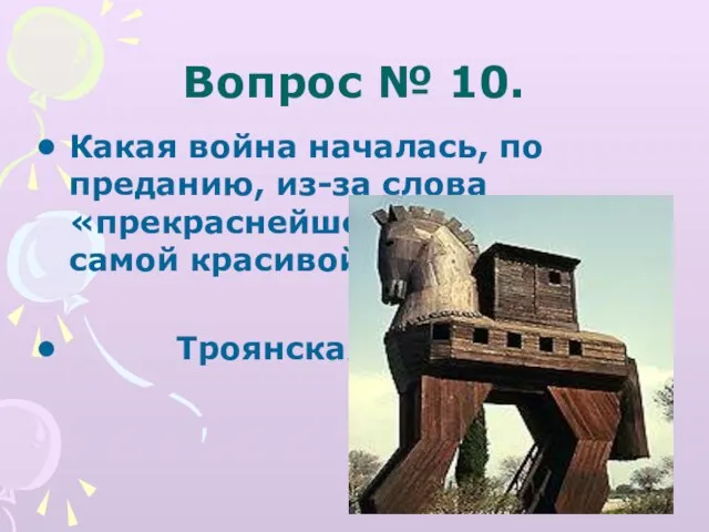 Вопрос № 10. Какая война началась, по преданию, из-за слова «прекраснейшей», то есть самой красивой? Троянская.