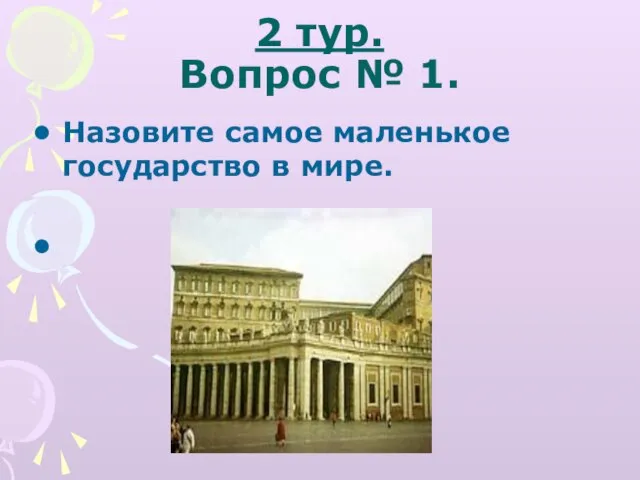 2 тур. Вопрос № 1. Назовите самое маленькое государство в мире. Ватикан.