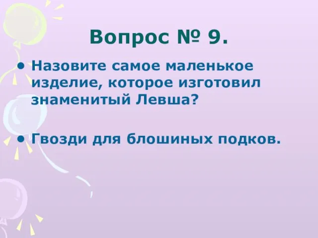 Вопрос № 9. Назовите самое маленькое изделие, которое изготовил знаменитый Левша? Гвозди для блошиных подков.