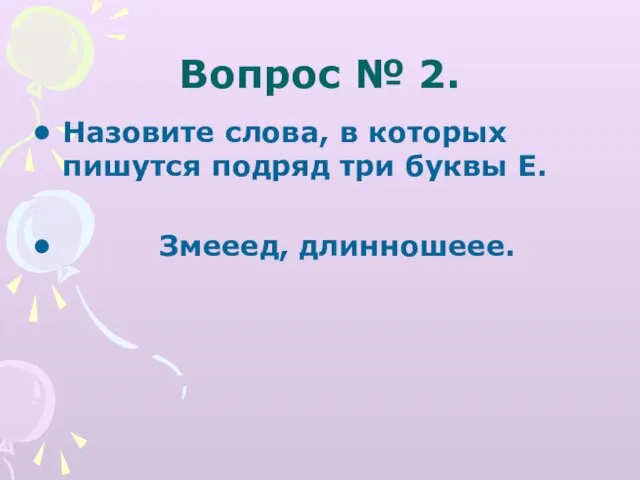 Вопрос № 2. Назовите слова, в которых пишутся подряд три буквы Е. Змееед, длинношеее.