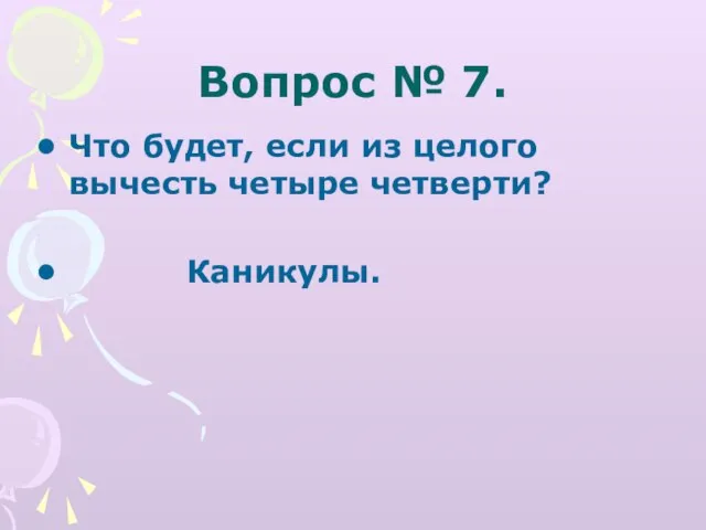 Вопрос № 7. Что будет, если из целого вычесть четыре четверти? Каникулы.