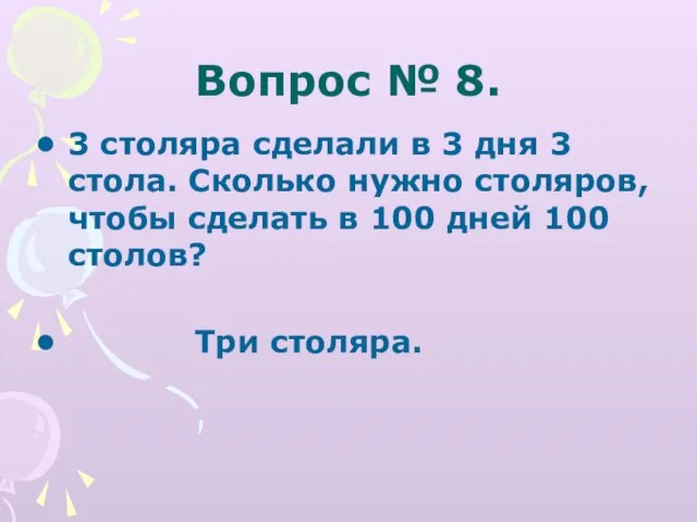 Вопрос № 8. 3 столяра сделали в 3 дня 3 стола. Сколько