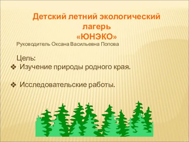 Детский летний экологический лагерь «ЮНЭКО» Руководитель Оксана Васильевна Попова Цель: Изучение природы родного края. Исследовательские работы.