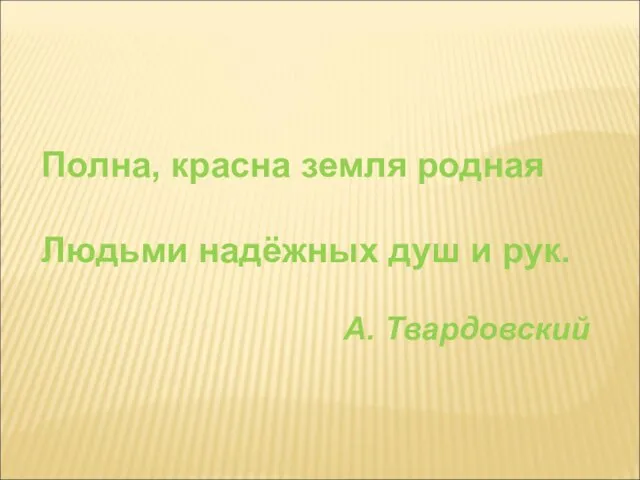 Полна, красна земля родная Людьми надёжных душ и рук. А. Твардовский