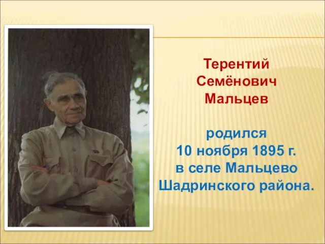 Терентий Семёнович Мальцев родился 10 ноября 1895 г. в селе Мальцево Шадринского района.