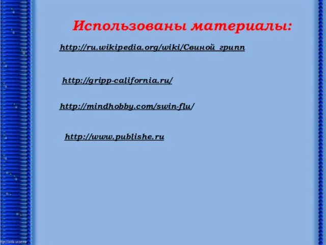 http://ru.wikipedia.org/wiki/Свиной_грипп http://gripp-california.ru/ http://mindhobby.com/swin-flu/ http://www.publishe.ru Использованы материалы: