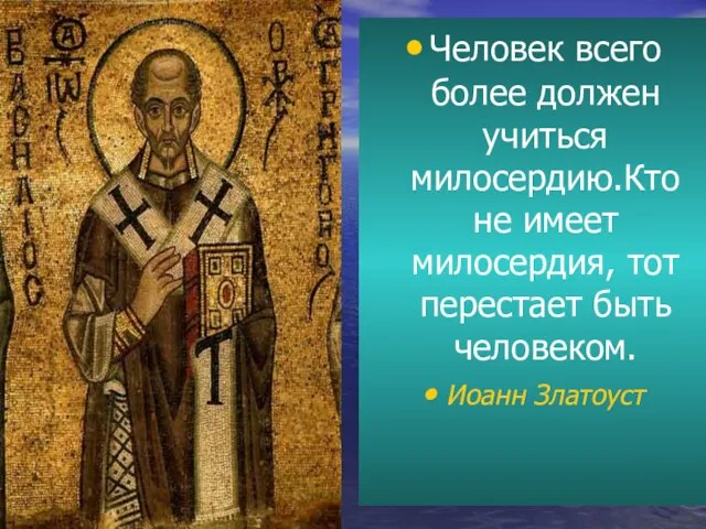 Человек всего более должен учиться милосердию.Кто не имеет милосердия, тот перестает быть человеком. Иоанн Златоуст