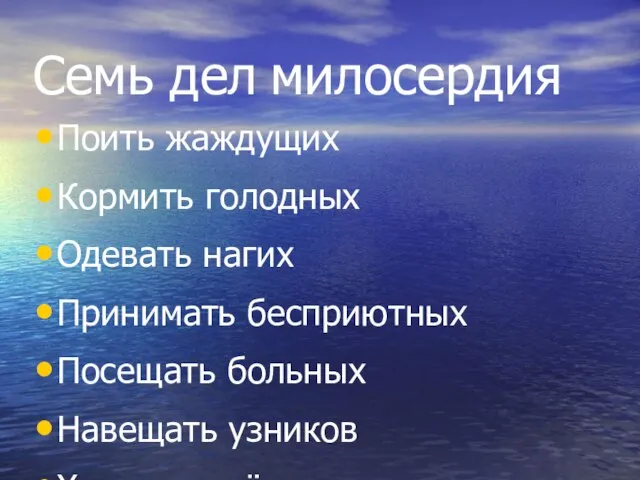 Семь дел милосердия Поить жаждущих Кормить голодных Одевать нагих Принимать бесприютных Посещать