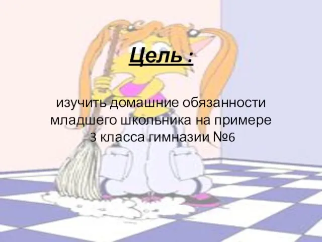 Цель : изучить домашние обязанности младшего школьника на примере 3 класса гимназии №6