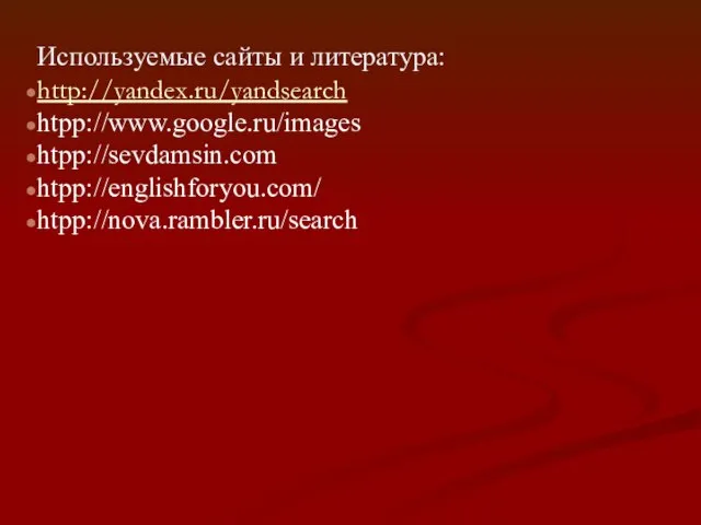 Используемые сайты и литература: http://yandex.ru/yandsearch htpp://www.google.ru/images htpp://sevdamsin.com htpp://englishforyou.com/ htpp://nova.rambler.ru/search