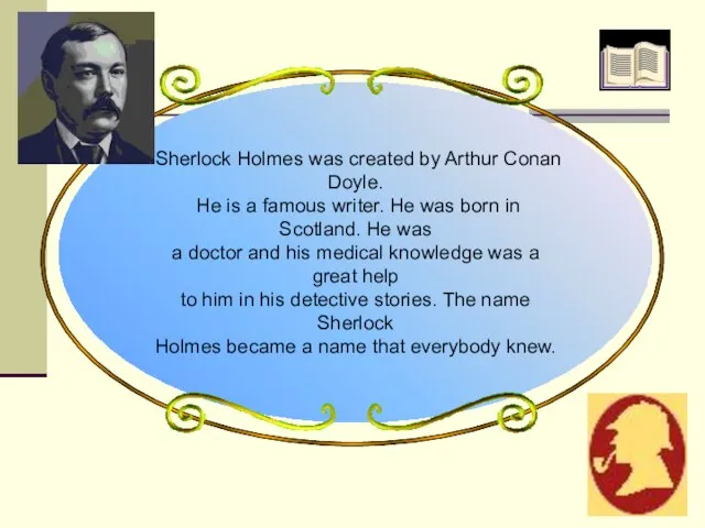 Sherlock Holmes was created by Arthur Conan Doyle. He is a famous