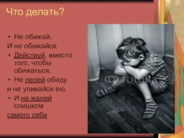 Что делать? Не обижай. И не обижайся. Действуй, вместо того, чтобы обижаться.