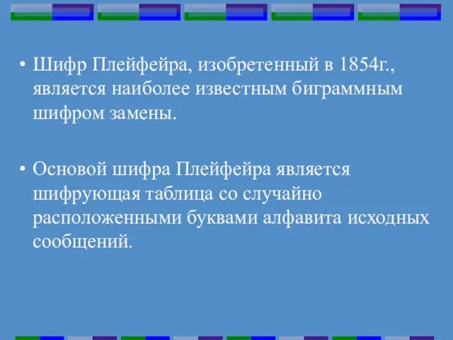 Шифр Плейфейра, изобретенный в 1854г., является наиболее известным биграммным шифром замены. Основой