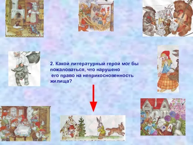 2. Какой литературный герой мог бы пожаловаться, что нарушено его право на неприкосновенность жилища?