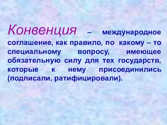 Конвенция – международное соглашение, как правило, по какому – то специальному вопросу,