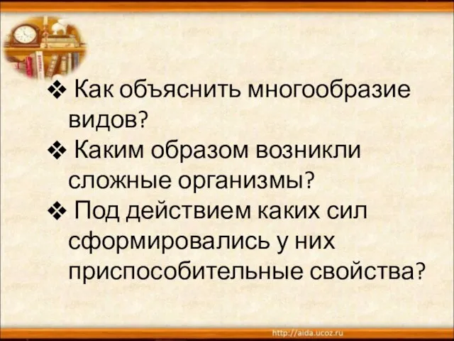 Как объяснить многообразие видов? Каким образом возникли сложные организмы? Под действием каких