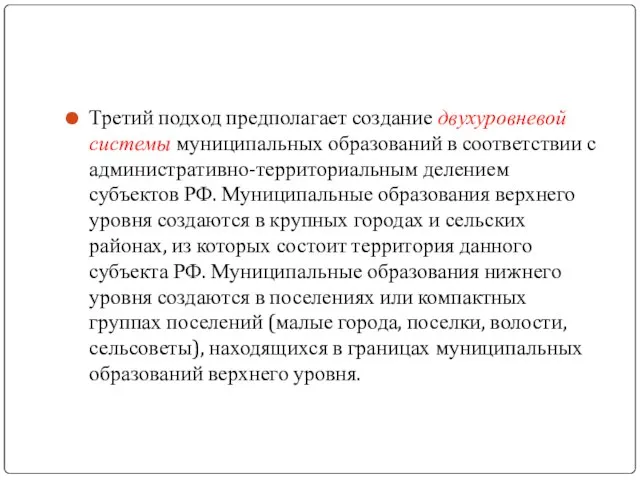 Третий подход предполагает создание двухуровневой системы муниципальных образований в соответствии с административно-территориальным