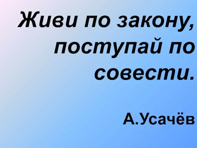 Живи по закону, поступай по совести. А.Усачёв