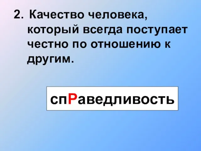 2. Качество человека, который всегда поступает честно по отношению к другим. спРаведливость