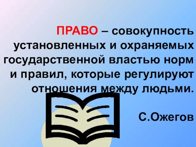 ПРАВО – совокупность установленных и охраняемых государственной властью норм и правил, которые