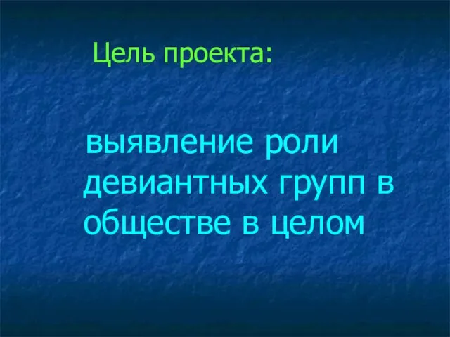 Цель проекта: выявление роли девиантных групп в обществе в целом