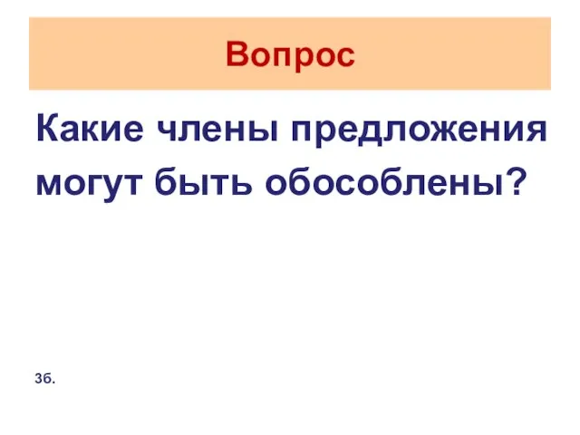 Вопрос Какие члены предложения могут быть обособлены? 3б.