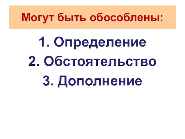 Могут быть обособлены: 1. Определение 2. Обстоятельство 3. Дополнение