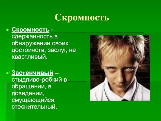 Скромность Скромность - сдержанность в обнаружении своих достоинств, заслуг, не хвастливый. Застенчивый